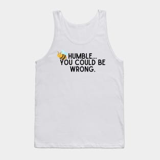 Be Humble...You Could Be Wrong. Tank Top